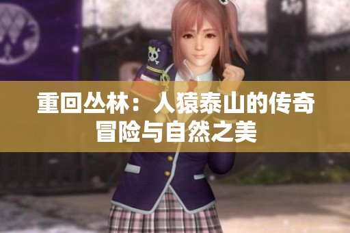 重回丛林：人猿泰山的传奇冒险与自然之美