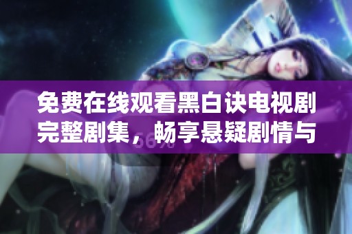 免费在线观看黑白诀电视剧完整剧集，畅享悬疑剧情与精彩演绎