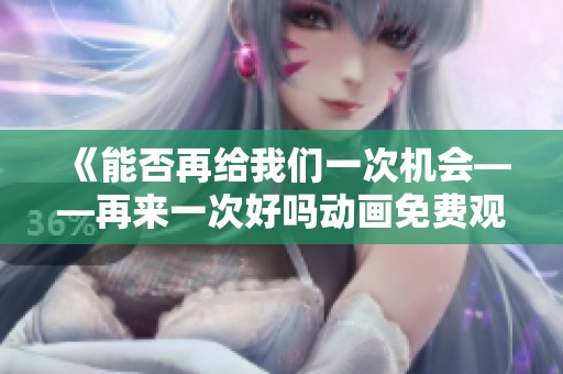 《能否再给我们一次机会——再来一次好吗动画免费观看》