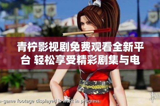 青柠影视剧免费观看全新平台 轻松享受精彩剧集与电影推荐
