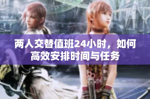 两人交替值班24小时，如何高效安排时间与任务