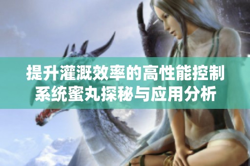 提升灌溉效率的高性能控制系统蜜丸探秘与应用分析