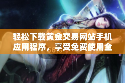 轻松下载黄金交易网站手机应用程序，享受免费使用全新体验
