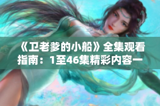 《卫老爹的小船》全集观看指南：1至46集精彩内容一网打尽