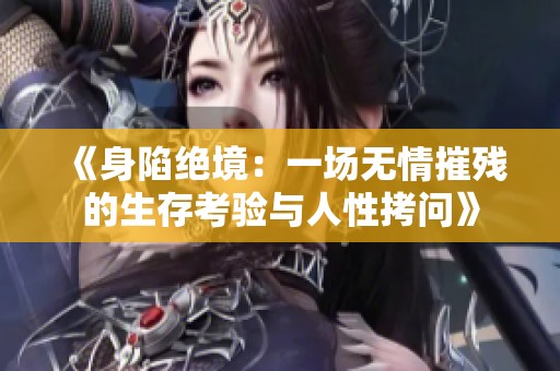 《身陷绝境：一场无情摧残的生存考验与人性拷问》