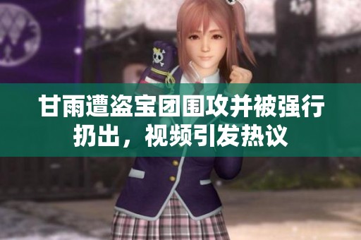 甘雨遭盗宝团围攻并被强行扔出，视频引发热议
