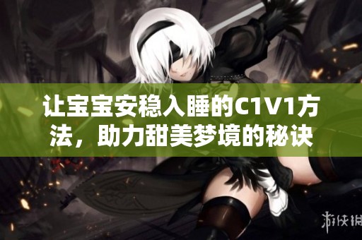 让宝宝安稳入睡的C1V1方法，助力甜美梦境的秘诀