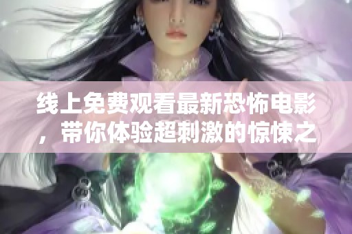 线上免费观看最新恐怖电影，带你体验超刺激的惊悚之旅