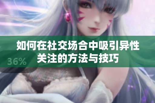 如何在社交场合中吸引异性关注的方法与技巧