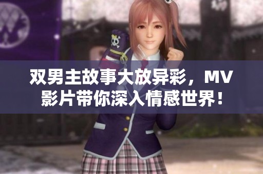 双男主故事大放异彩，MV影片带你深入情感世界！