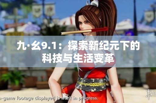 九·幺9.1：探索新纪元下的科技与生活变革
