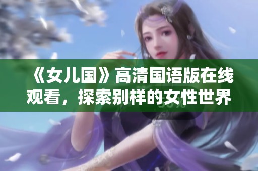 《女儿国》高清国语版在线观看，探索别样的女性世界