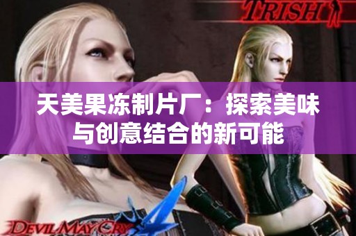 天美果冻制片厂：探索美味与创意结合的新可能