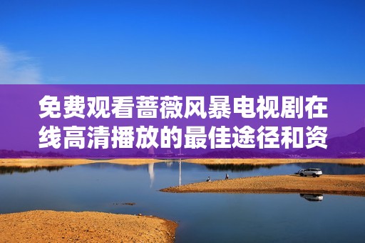 免费观看蔷薇风暴电视剧在线高清播放的最佳途径和资源分享