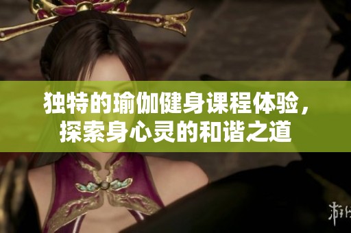 独特的瑜伽健身课程体验，探索身心灵的和谐之道