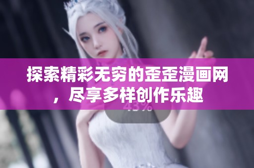 探索精彩无穷的歪歪漫画网，尽享多样创作乐趣