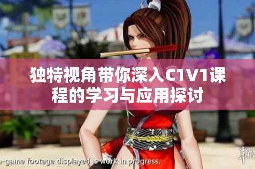 独特视角带你深入C1V1课程的学习与应用探讨