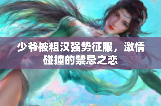少爷被粗汉强势征服，激情碰撞的禁忌之恋