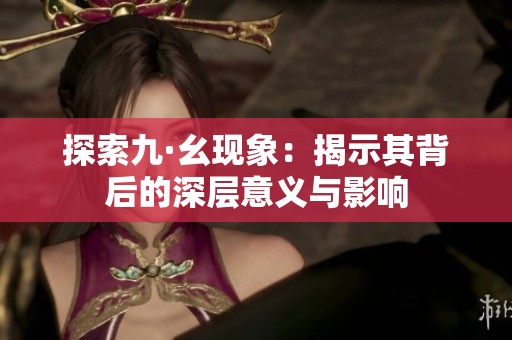 探索九·幺现象：揭示其背后的深层意义与影响