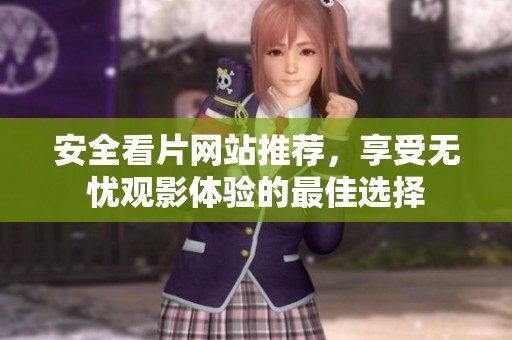 安全看片网站推荐，享受无忧观影体验的最佳选择