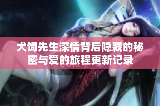 犬饲先生深情背后隐藏的秘密与爱的旅程更新记录