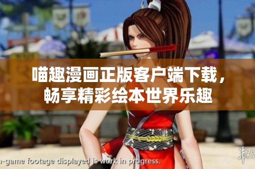 喵趣漫画正版客户端下载，畅享精彩绘本世界乐趣