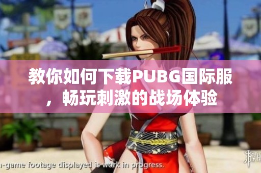 教你如何下载PUBG国际服，畅玩刺激的战场体验