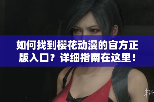 如何找到樱花动漫的官方正版入口？详细指南在这里！