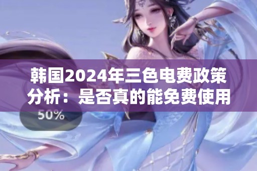 韩国2024年三色电费政策分析：是否真的能免费使用电力