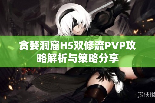 贪婪洞窟H5双修流PVP攻略解析与策略分享