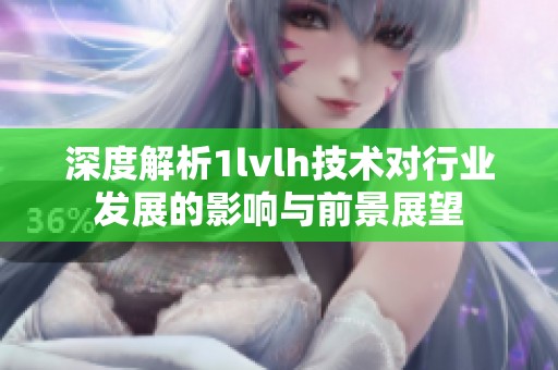深度解析1lvlh技术对行业发展的影响与前景展望