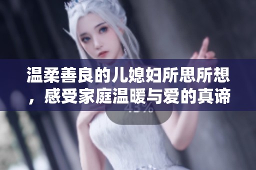 温柔善良的儿媳妇所思所想，感受家庭温暖与爱的真谛