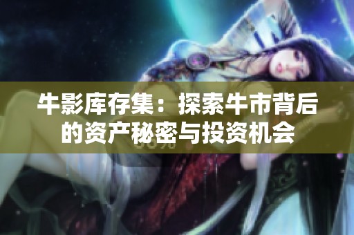 牛影库存集：探索牛市背后的资产秘密与投资机会