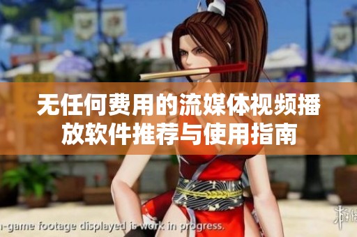 无任何费用的流媒体视频播放软件推荐与使用指南