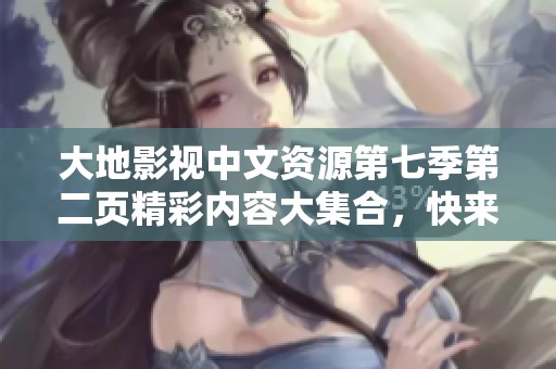 大地影视中文资源第七季第二页精彩内容大集合，快来探索吧