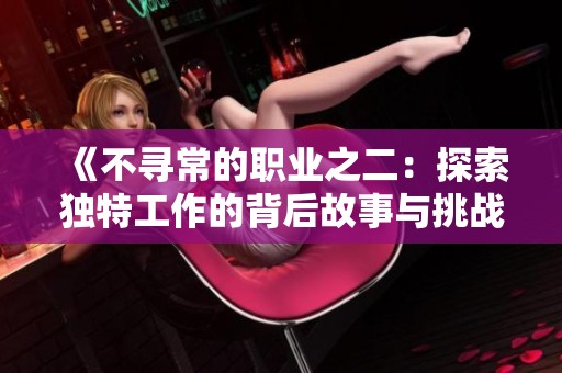 《不寻常的职业之二：探索独特工作的背后故事与挑战》