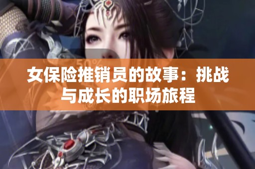 女保险推销员的故事：挑战与成长的职场旅程