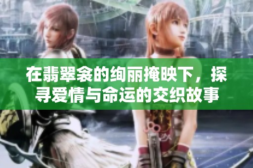 在翡翠衾的绚丽掩映下，探寻爱情与命运的交织故事