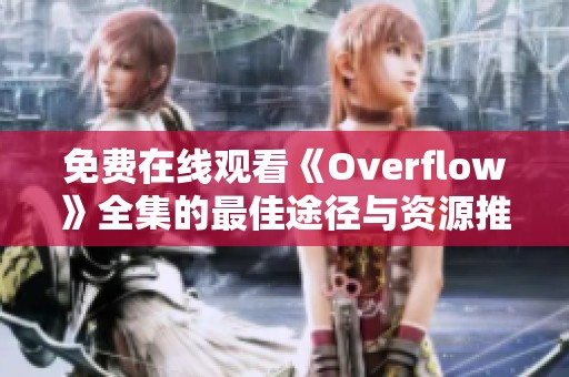免费在线观看《Overflow》全集的最佳途径与资源推荐