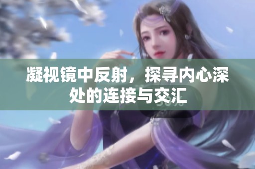 凝视镜中反射，探寻内心深处的连接与交汇