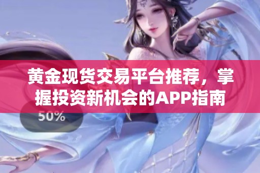 黄金现货交易平台推荐，掌握投资新机会的APP指南