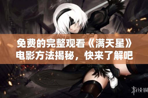 免费的完整观看《满天星》电影方法揭秘，快来了解吧