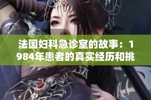 法国妇科急诊室的故事：1984年患者的真实经历和挑战