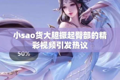 小sao货大胆撅起臀部的精彩视频引发热议