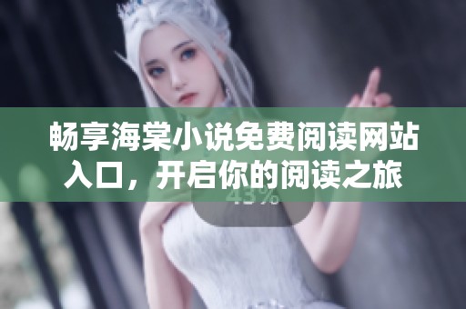 畅享海棠小说免费阅读网站入口，开启你的阅读之旅