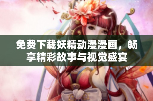 免费下载妖精动漫漫画，畅享精彩故事与视觉盛宴