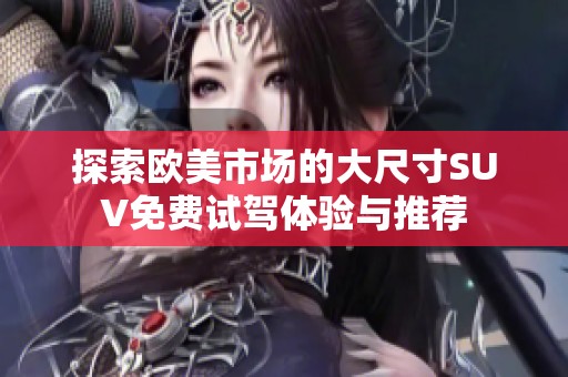 探索欧美市场的大尺寸SUV免费试驾体验与推荐
