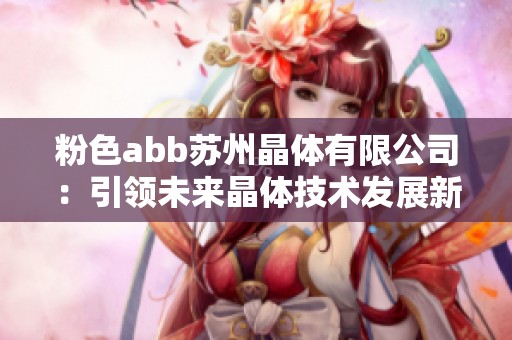 粉色abb苏州晶体有限公司：引领未来晶体技术发展新趋势
