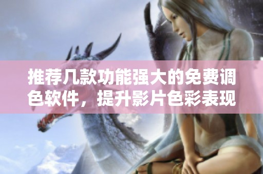 推荐几款功能强大的免费调色软件，提升影片色彩表现