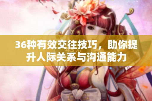 36种有效交往技巧，助你提升人际关系与沟通能力